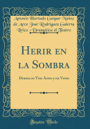 Herir En La Sombra: Drama En Tres Actos y En Verso (Classic Reprint)