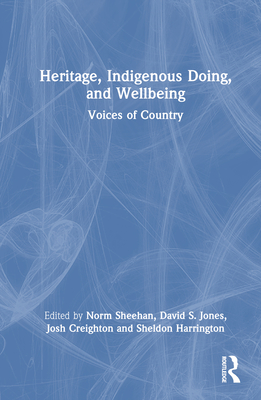 Heritage, Indigenous Doing, and Wellbeing: Voices of Country - Sheehan, Norm (Editor), and Jones, David S (Editor), and Creighton, Josh (Editor)