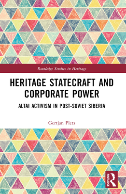 Heritage Statecraft and Corporate Power: Altai Activism in Post-Soviet Siberia - Plets, Gertjan