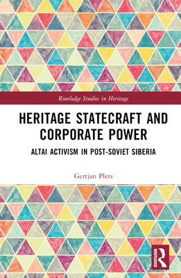 Heritage Statecraft and Corporate Power: Altai Activism in Post-Soviet Siberia - Plets, Gertjan