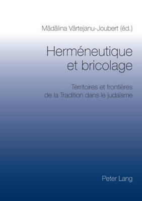 Hermneutique Et Bricolage: Territoires Et Frontires de la Tradition Dans Le Judasme- Actes Du Colloque de Bucarest, 27-28 Octobre 2006 - Vrtejanu-Joubert, Madalina (Editor)