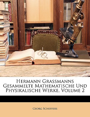 Hermann Grassmanns Gesammelte Mathematische Und Physikalische Werke. Zweiten Bandes Zweiter Theil - Scheffers, Georg