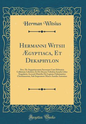 Hermanni Witsii gyptiaca, Et Dekaphylon: Sive, de Aegyptiacorum Sacrorum Cum Hebraicis Collatione Libritres; Et de Decem Tribubus Israelis Liber Singularis; Accessit Diatribe de Legione Fulminatrice Christianorum, Sub Imperatore Marco Aurelio Antonino - Witsius, Herman