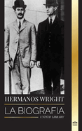 Hermanos Wright: La biograf?a de los pioneros de la aviaci?n estadounidense y del primer avi?n motorizado del mundo