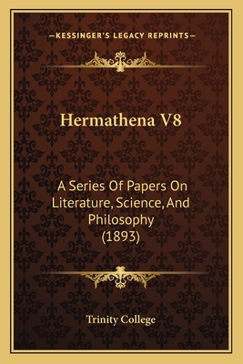 Hermathena V8: A Series of Papers on Literature, Science, and Philosophy (1893) - Trinity College