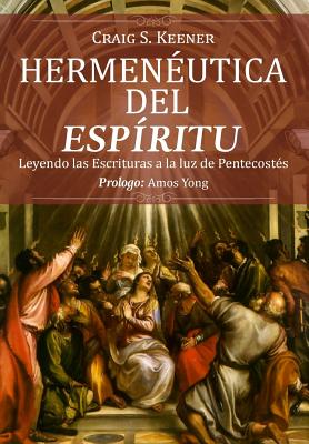 Hermeneutica del Espiritu: Leyendo Las Escrituras a la Luz de Pentecostes - Keener, Craig S