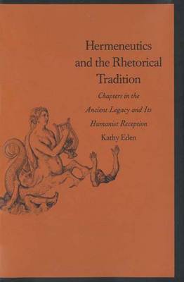 Hermeneutics and the Rhetorical Tradition: Chapters in the Ancient Legacy and Its Humanist Reception - Eden, Kathy, Professor