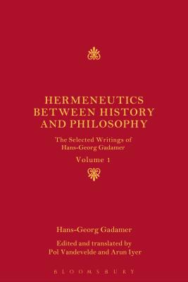 Hermeneutics Between History and Philosophy: The Selected Writings of Hans-Georg Gadamer - Gadamer, Hans-Georg, and Vandevelde, Pol (Editor), and Iyer, Arun (Editor)