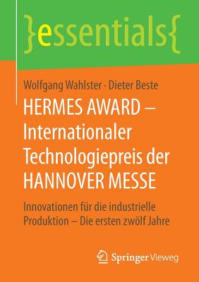 Hermes Award - Internationaler Technologiepreis Der Hannover Messe: Innovationen F?r Die Industrielle Produktion - Die Ersten Zwlf Jahre - Wahlster, Wolfgang, and Beste, Dieter