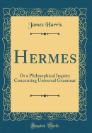 Hermes: Or a Philosophical Inquiry Concerning Universal Grammar (Classic Reprint)