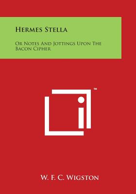 Hermes Stella: Or Notes and Jottings Upon the Bacon Cipher - Wigston, W F C