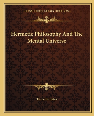 Hermetic Philosophy and the Mental Universe - Three Initiates