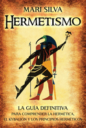 Hermetismo: La gua definitiva para comprender la hermtica, el Kybalin y los principios hermticos