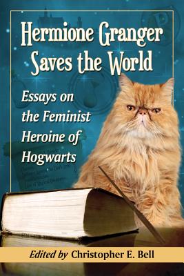 Hermione Granger Saves the World: Essays on the Feminist Heroine of Hogwarts - Bell, Christopher E (Editor)