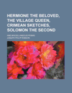 Hermione the Beloved, the Village Queen, Crimean Sketches, Solomon the Second; And Miscellaneous Poems