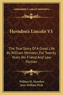 Herndon's Lincoln V1: The True Story of a Great Life by William Herndon, for Twenty Years His Friend and Law Partner