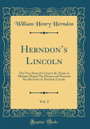 Herndons Lincoln, Vol. 2: The True Story of a Great Life, Etiam in Minimis Major; The History and Personal Recollections of Abraham Lincoln (Classic Reprint)