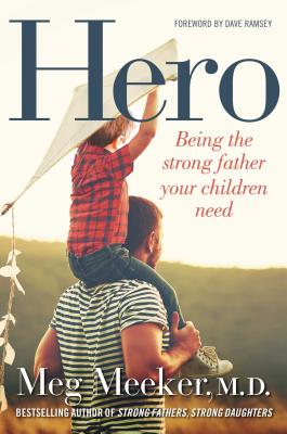 Hero: Being the Strong Father Your Children Need - Meeker, Meg, M.D., and Ramsey, Dave (Foreword by)