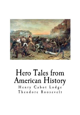 Hero Tales from American History - Roosevelt, Theodore, and Lodge, Henry Cabot