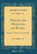 Heroes and Heroines of Russia: Builders of a New Commonwealth (Classic Reprint)