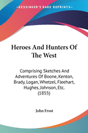 Heroes And Hunters Of The West: Comprising Sketches And Adventures Of Boone, Kenton, Brady, Logan, Whetzel, Fleehart, Hughes, Johnson, Etc. (1855)