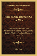 Heroes And Hunters Of The West: Comprising Sketches And Adventures Of Boone, Kenton, Brady, Logan, Whetzel, Fleehart, Hughes, Johnson, Etc. (1855)