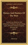 Heroes and Hunters of the West: Comprising Sketches and Adventures of Boone, Kenton, Brady, Logan