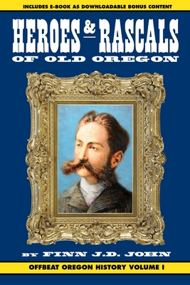 Heroes and Rascals of Old Oregon: Offbeat Oregon History Vol. 1 - John, Finn J D