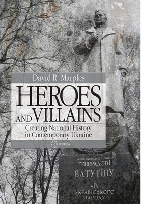 Heroes and Villains: Creating National History in Contemporary Ukraine - Marples, David R