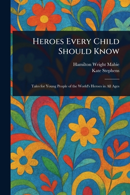 Heroes Every Child Should Know - Mabie, Hamilton Wright, and Stephens, Kate