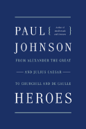 Heroes: From Alexander the Great and Julius Caesar to Churchill and de Gaulle - Johnson, Paul