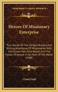Heroes of Missionary Enterprise: True Stories of the Intrepid Bravery and Stirring Adventures