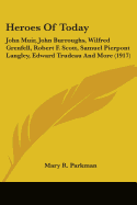 Heroes Of Today: John Muir, John Burroughs, Wilfred Grenfell, Robert F. Scott, Samuel Pierpont Langley, Edward Trudeau And More (1917)