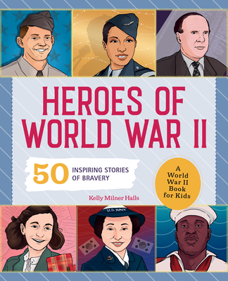 Heroes of World War II: A World War II Book for Kids: 50 Inspiring Stories of Bravery - Halls, Kelly Milner