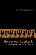 Heroes on Horseback: A Life and Times of the Last Gaucho Caudillos