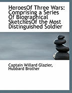 Heroesof Three Wars: Comprising a Series of Biographical Sketchesof the Most Distinguished Soldier