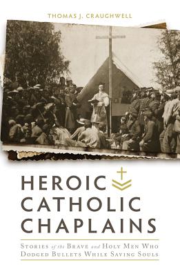 Heroic Catholic Chaplains: Stories of the Brave and Holy Men Who Dodged Bullets While Saving Souls - Craughwell, Thomas J