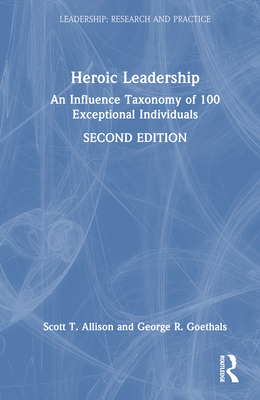 Heroic Leadership: An Influence Taxonomy of 100 Exceptional Individuals - Allison, Scott T, and Goethals, George R