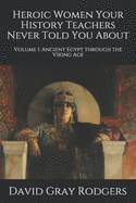 Heroic Women Your History Teachers Never Told You About: Volume I: Ancient Egypt through the Viking Age