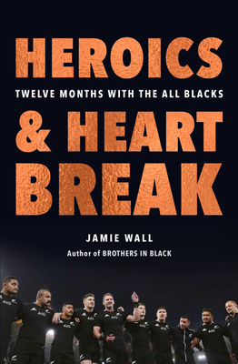 Heroics and Heartbreak: Twelve Months with the All Blacks - Wall, Jamie