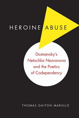 Heroine Abuse: Dostoevsky's "Netochka Nezvanova" and the Poetics of Codependency - Marullo, Thomas Gaiton