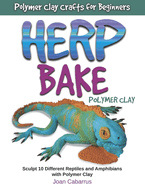 Herp Bake Polymer Clay: Sculpt 10 Different Reptiles and Amphibians with Polymer Clay
