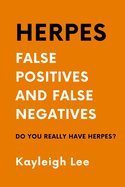 Herpes: False Positives and False Negatives - Do You REALLY Have Herpes?: A Herpes Book Giving you Support, Clarity and Direction in Confusion