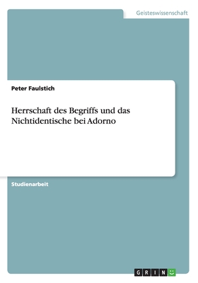 Herrschaft Des Begriffs Und Das Nichtidentische Bei Adorno - Faulstich, Peter