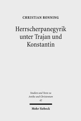 Herrscherpanegyrik Unter Trajan Und Konstantin: Studien Zur Symbolischen Kommunikation in Der Romischen Kaiserzeit - Ronning, Christian