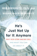 He's Just Not Up for It Anymore: Why Men Stop Having Sex, and What You Can Do about It
