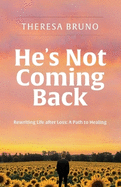 He's Not Coming Back: Rewriting Life after Loss: a Path to Healing
