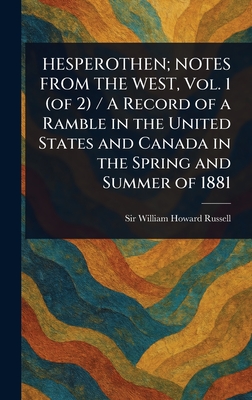 HESPEROTHEN; NOTES FROM THE WEST, Vol. 1 (of 2) / A Record of a Ramble in the United States and Canada in the Spring and Summer of 1881 - Russell, William Howard, Sir