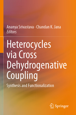 Heterocycles Via Cross Dehydrogenative Coupling: Synthesis and Functionalization - Srivastava, Ananya (Editor), and Jana, Chandan K (Editor)