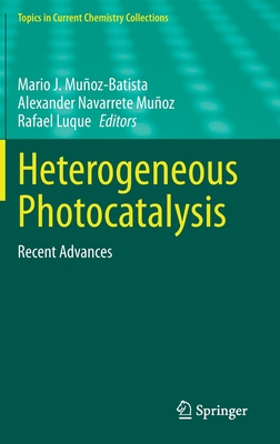 Heterogeneous Photocatalysis: Recent Advances - Muoz-Batista, Mario J (Editor), and Navarrete Muoz, Alexander (Editor), and Luque, Rafael (Editor)